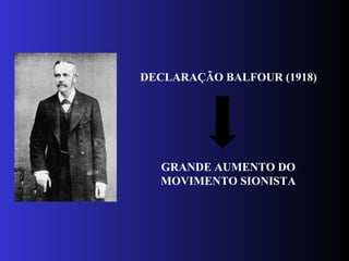 DECLARAÇÃO BALFOUR (1918)
GRANDE AUMENTO DO
MOVIMENTO SIONISTA
 