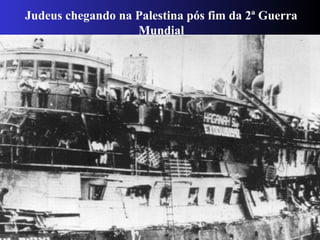 Judeus chegando na Palestina pós fim da 2ª Guerra
Mundial
 
