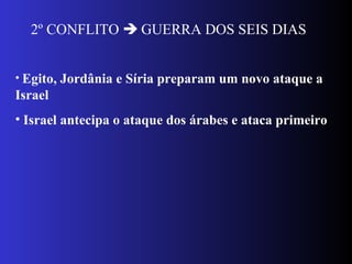 2º CONFLITO  GUERRA DOS SEIS DIAS
• Egito, Jordânia e Síria preparam um novo ataque a
Israel
• Israel antecipa o ataque dos árabes e ataca primeiro
 
