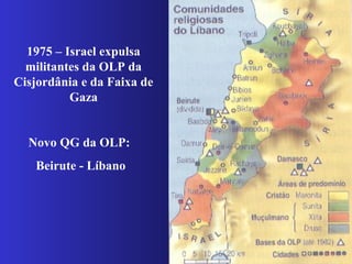 1975 – Israel expulsa
militantes da OLP da
Cisjordânia e da Faixa de
Gaza
Novo QG da OLP:
Beirute - Líbano
 