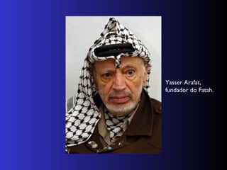 Yasser Arafat,
fundador do Fatah.
 