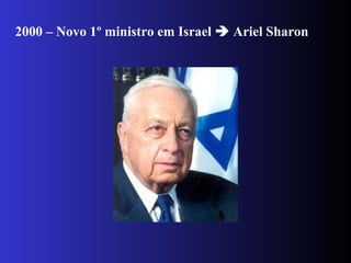2000 – Novo 1º ministro em Israel  Ariel Sharon
 
