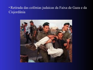 • Retirada das colônias judaicas da Faixa de Gaza e da
Cisjordânia
 