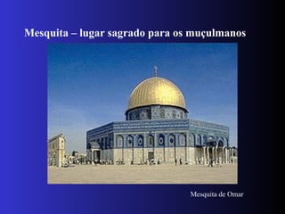 Mesquita – lugar sagrado para os muçulmanos
Mesquita de Omar
 