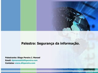 Palestra: Segurança da informação . Palestrante: Diogo Pereira J. Manoel Email:  [email_address]   Contatos:  www.dihpereira.com 