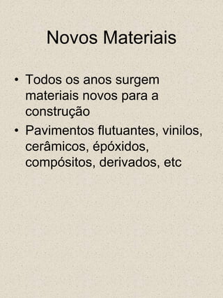 Novos MateriaisTodos os anos surgem materiais novos para a construçãoPavimentos flutuantes, vinilos, cerâmicos, épóxidos, compósitos, derivados, etc