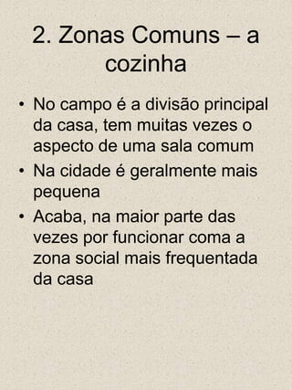 2. Zonas Comuns – a cozinhaNo campo é a divisão principal da casa, tem muitas vezes o aspecto de uma sala comumNa cidade é geralmente mais pequenaAcaba, na maior parte das vezes por funcionar coma a zona social mais frequentada da casa