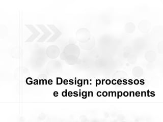 Game Design: processos  e design components  
