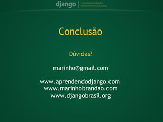 Conclusão

         Dúvidas?
             
    marinho@gmail.com
             
www.aprendendodjango.com
 www.marinhobrandao.com
   www.djangobrasil.org
 
