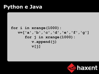 Python e Java for i in xrange(1000): v=['a','b','c','d','e','f','g'] for j in xrange(1000): v.append(j) v[j] 