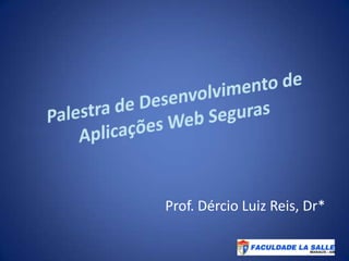 Palestra de Desenvolvimento de Aplicações Web Seguras Prof. Dércio Luiz Reis, Dr* 