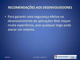 RECOMENDAÇÕES AOS DESENVOLVEDORESPara garantir uma segurança efetiva no desenvolvimento de aplicações Web requer muita experiência, pois qualquer leigo pode atacar um sistema.09/06/2010Prof. Dércio Luiz Reis, Dr*38