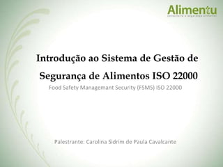 Food Safety Managemant Security (FSMS) ISO 22000 Introdução ao Sistema de Gestão de  Segurança de Alimentos ISO 22000 Palestrante: Carolina Sidrim de Paula Cavalcante 