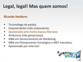Legal, legal! Mas quem somos!Ricardo Heidorn:Turismólogo de paixão;