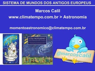 Marcos Calil www.climatempo.com.br > Astronomia [email_address] SISTEMA DE MUNDOS DOS ANTIGOS EUROPEUS   