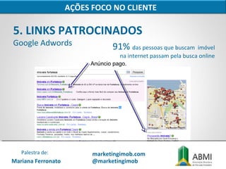 5. LINKS PATROCINADOS
Google Adwords 91% das pessoas que buscam imóvel
na internet passam pela busca online
AÇÕES FOCO NO CLIENTE
Anúncio pago.
Mariana Ferronato
Palestra de: marketingimob.com
@marketingimob
 