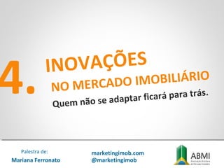 4. INOVAÇÕES
NO MERCADO IMOBILIÁRIO
Quem não se adaptar ficará para trás.
Mariana Ferronato
Palestra de: marketingimob.com
@marketingimob
 