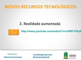 NOVOS RECURSOS TECNOLÓGICOS
Mariana Ferronato
Palestra de: marketingimob.com
@marketingimob
http://www.youtube.com/watch?v=u3II5FJP8y0
2. Realidade aumentada
clique no link
ao lado para
visualizar
 