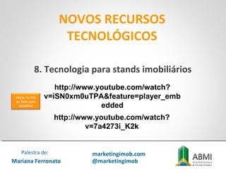 NOVOS RECURSOS
TECNOLÓGICOS
Mariana Ferronato
Palestra de: marketingimob.com
@marketingimob
http://www.youtube.com/watch?
v=iSN0xm0uTPA&feature=player_emb
edded
8. Tecnologia para stands imobiliários
http://www.youtube.com/watch?
v=7a4273i_K2k
clique no link
ao lado para
visualizar
 