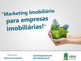 Mariana Ferronato
Palestra de: marketingimob.com
@marketingimob
 