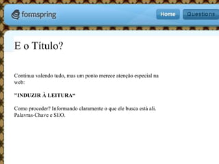 E o Título?Continua valendo tudo, mas um ponto merece atenção especial na web:"INDUZIR À LEITURA“Como proceder? Informando claramente o que ele busca está ali. Palavras-Chave e SEO.
