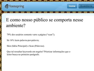 E como nosso público se comporta nesse ambiente?79% dos usuários somente varre a página (“scan”);Só 16% leempalavra-por-palavra;Skin (Idéia Principal) e Scan (Palavras).Que tal ressaltar keywords em negrito? Priorizar informações que o leitor busca no primeiro parágrafo.