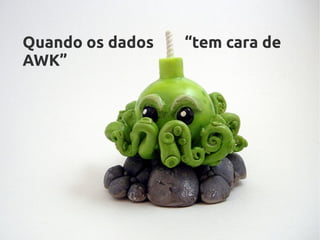 Quando os dados   “tem cara de
AWK”
 