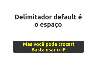 Delimitador default é
      o espaço

  Mas você pode trocar!
     Basta usar o -F
 