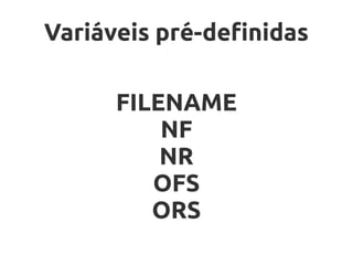 Variáveis pré-definidas

      FILENAME
          NF
          NR
         OFS
         ORS
 