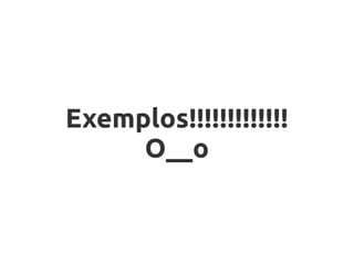 Exemplos!!!!!!!!!!!!!
     O__o
 