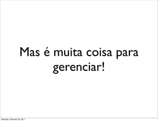 Mas é muita coisa para
                          gerenciar!


Saturday, February 26, 2011
 