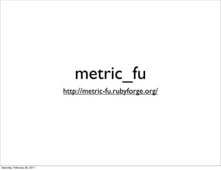 metric_fu
                              http://metric-fu.rubyforge.org/




Saturday, February 26, 2011
 