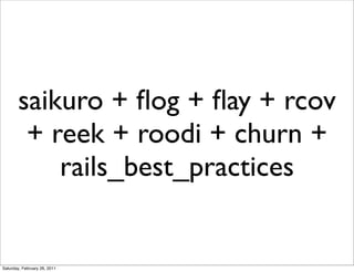 saikuro + ﬂog + ﬂay + rcov
        + reek + roodi + churn +
           rails_best_practices


Saturday, February 26, 2011
 