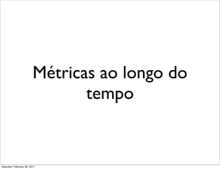 Métricas ao longo do
                                tempo


Saturday, February 26, 2011
 
