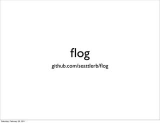 ﬂog
                              github.com/seattlerb/ﬂog




Saturday, February 26, 2011
 