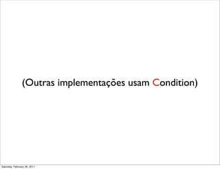 (Outras implementações usam Condition)




Saturday, February 26, 2011
 