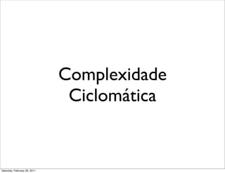 Complexidade
                               Ciclomática


Saturday, February 26, 2011
 