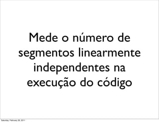 Mede o número de
                   segmentos linearmente
                      independentes na
                     execução do código

Saturday, February 26, 2011
 