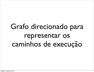 Grafo direcionado para
                      representar os
                  caminhos de execução


Saturday, February 26, 2011
 