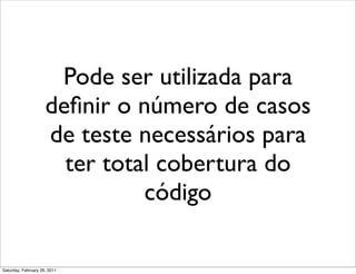 Pode ser utilizada para
                     deﬁnir o número de casos
                     de teste necessários para
                       ter total cobertura do
                               código

Saturday, February 26, 2011
 
