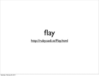 ﬂay
                              http://ruby.sadi.st/Flay.html




Saturday, February 26, 2011
 