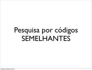 Pesquisa por códigos
                            SEMELHANTES


Saturday, February 26, 2011
 