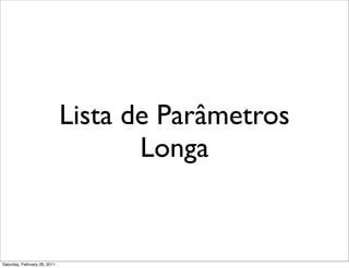 Lista de Parâmetros
                                     Longa


Saturday, February 26, 2011
 