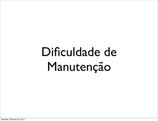 Diﬁculdade de
                               Manutenção


Saturday, February 26, 2011
 