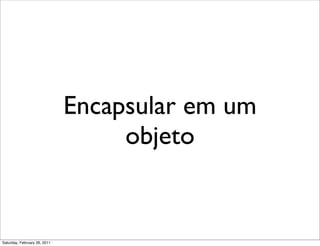Encapsular em um
                                   objeto


Saturday, February 26, 2011
 