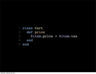 1 class Cart
                              2   def price
                              3     @item.price + @item.tax
                              4   end
                              5 end




Saturday, February 26, 2011
 