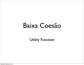 Baixa Coesão
                                Utility Function




Saturday, February 26, 2011
 