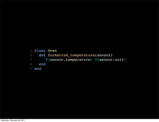 1 class Oven
                              2   def formatted_temperature(sensor)
                              3     "#{sensor.temperature} #{sensor.unit}"
                              4   end
                              5 end




Saturday, February 26, 2011
 