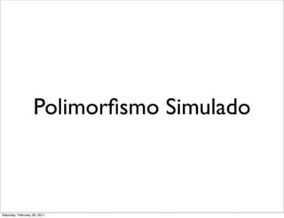 Polimorﬁsmo Simulado



Saturday, February 26, 2011
 