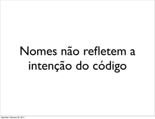 Nomes não reﬂetem a
                      intenção do código


Saturday, February 26, 2011
 